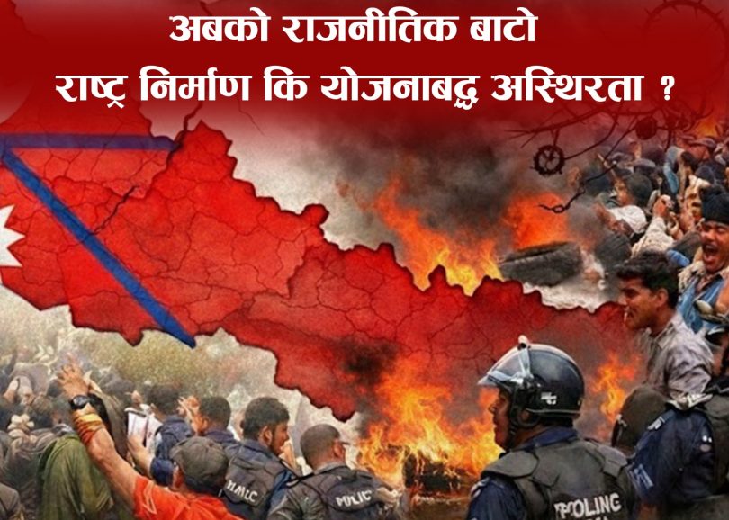 अबको राजनीतिक बाटो : राष्ट्र निर्माण कि योजनाबद्ध अस्थिरता ?